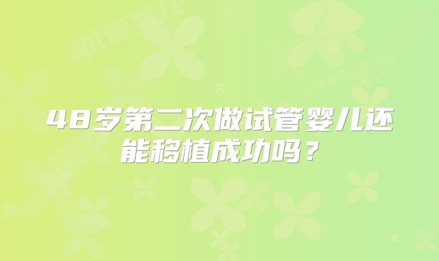 48岁第二次做试管婴儿还能移植成功吗？