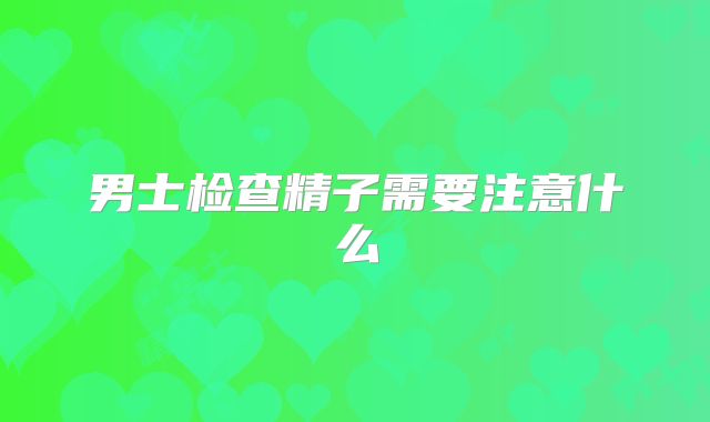 男士检查精子需要注意什么