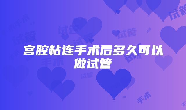 宫腔粘连手术后多久可以做试管