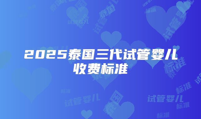 2025泰国三代试管婴儿收费标准
