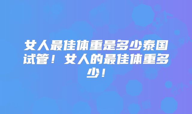 女人最佳体重是多少泰国试管！女人的最佳体重多少！