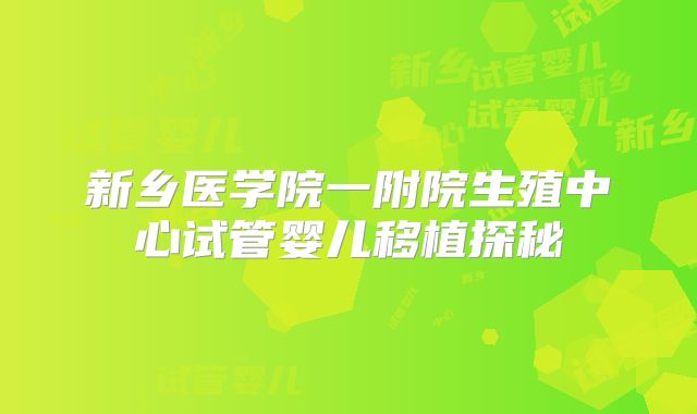 新乡医学院一附院生殖中心试管婴儿移植探秘