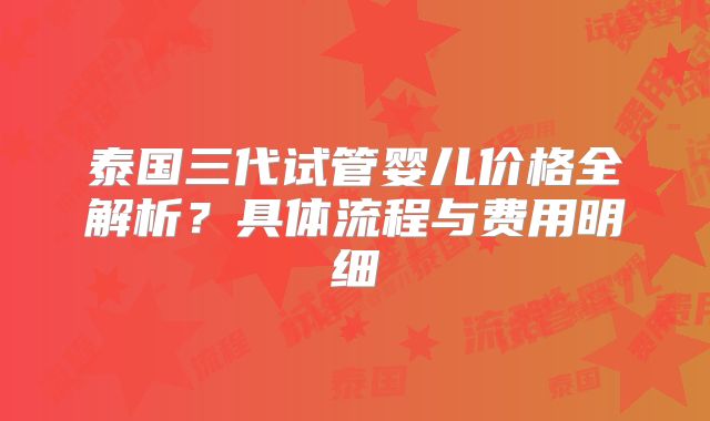 泰国三代试管婴儿价格全解析？具体流程与费用明细
