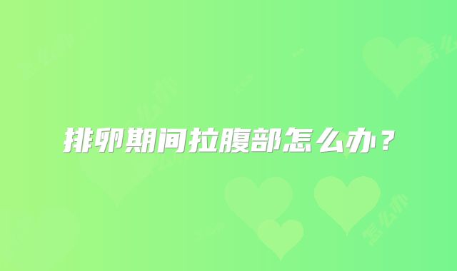 排卵期间拉腹部怎么办？