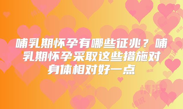 哺乳期怀孕有哪些征兆?哺乳期怀孕采取这些措施对身体相对好一点