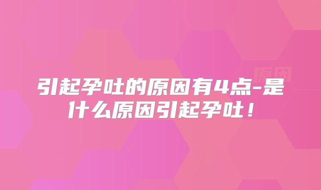 引起孕吐的原因有4点-是什么原因引起孕吐!