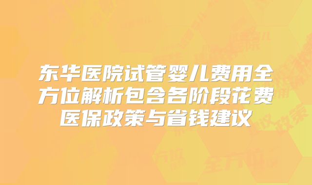 东华医院试管婴儿费用全方位解析包含各阶段花费医保政策与省钱建议