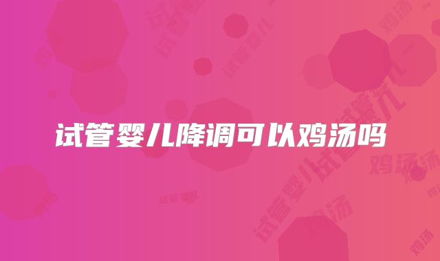 试管婴儿降调可以鸡汤吗