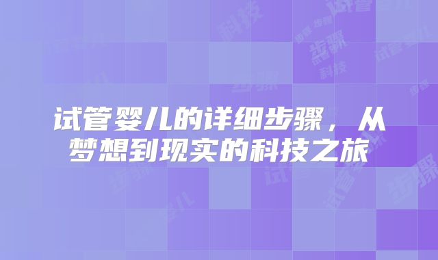 试管婴儿的详细步骤，从梦想到现实的科技之旅