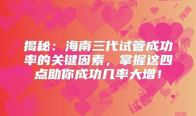 揭秘:海南三代试管成功率的关键因素,掌握这四点助你成功几率大增!