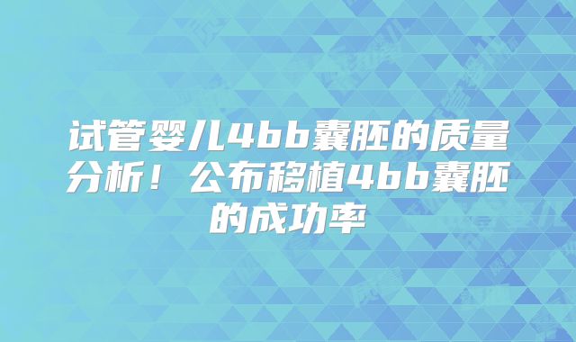 试管婴儿4bb囊胚的质量分析！公布移植4bb囊胚的成功率