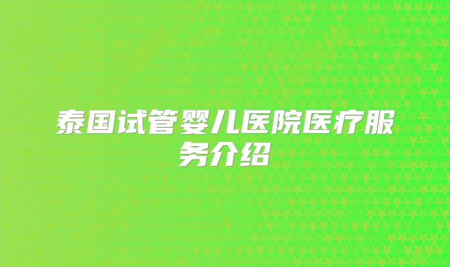 泰国试管婴儿医院医疗服务介绍