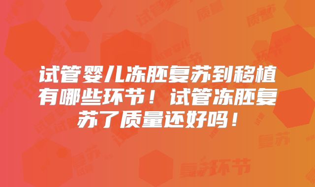试管婴儿冻胚复苏到移植有哪些环节！试管冻胚复苏了质量还好吗！