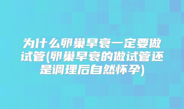 为什么卵巢早衰一定要做试管(卵巢早衰的做试管还是调理后自然怀孕)