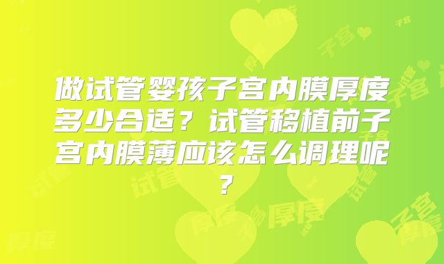 做试管婴孩子宫内膜厚度多少合适？试管移植前子宫内膜薄应该怎么调理呢？