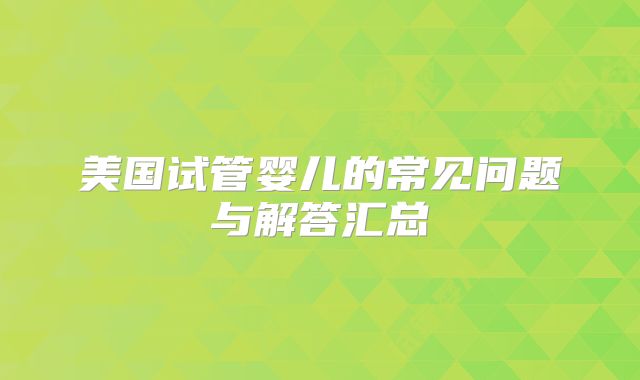 美国试管婴儿的常见问题与解答汇总