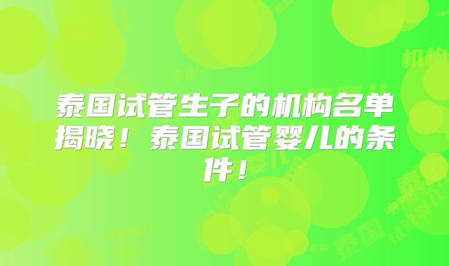 泰国试管生子的机构名单揭晓！泰国试管婴儿的条件！