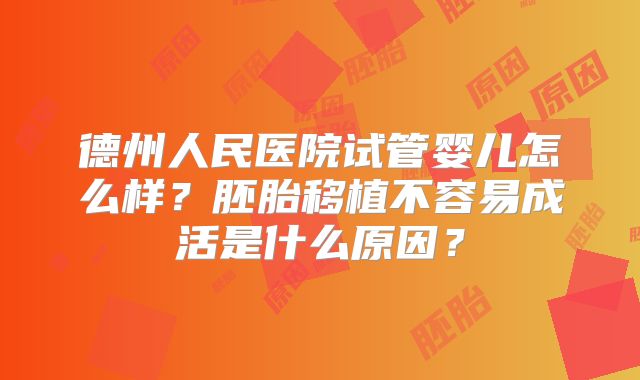 德州人民医院试管婴儿怎么样？胚胎移植不容易成活是什么原因？
