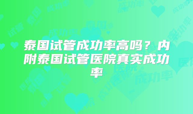 泰国试管成功率高吗?内附泰国试管医院真实成功率