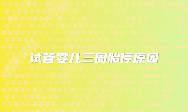 试管婴儿三周胎停原因