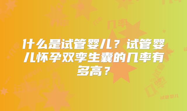 什么是试管婴儿?试管婴儿怀孕双孪生囊的几率有多高?