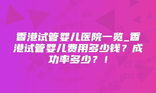 香港试管婴儿医院一览_香港试管婴儿费用多少钱?成功率多少?!