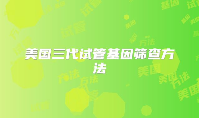 美国三代试管基因筛查方法