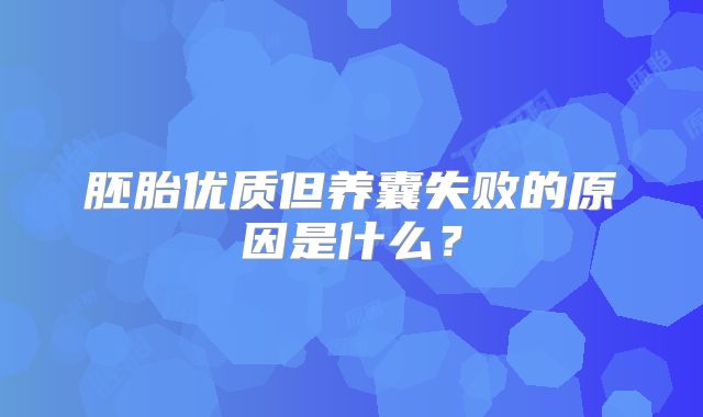 胚胎优质但养囊失败的原因是什么？
