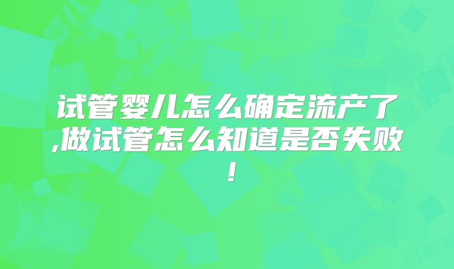 试管婴儿怎么确定流产了,做试管怎么知道是否失败!