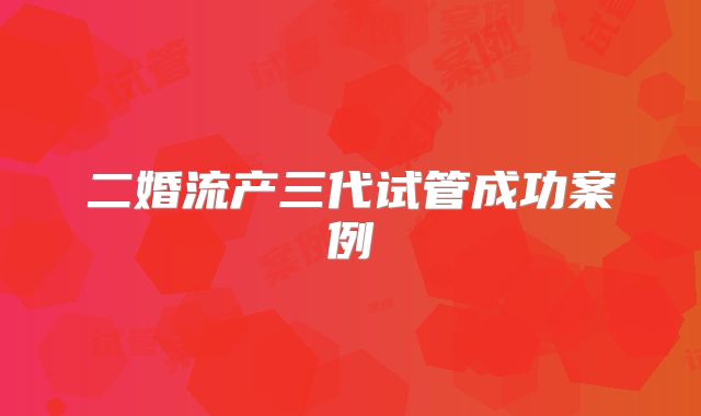 二婚流产三代试管成功案例