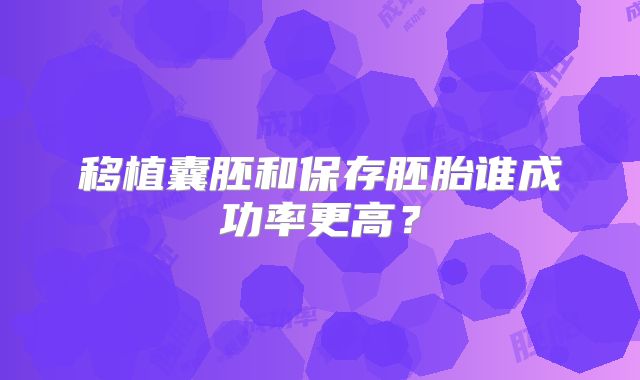 移植囊胚和保存胚胎谁成功率更高?