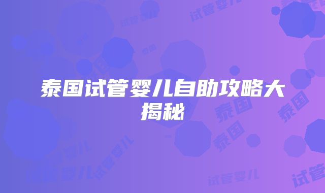 泰国试管婴儿自助攻略大揭秘