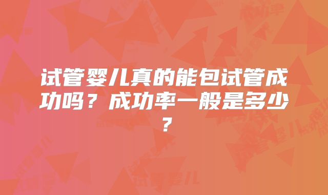 试管婴儿真的能包试管成功吗？成功率一般是多少？