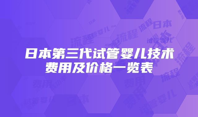 日本第三代试管婴儿技术费用及价格一览表
