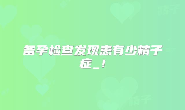 备孕检查发现患有少精子症_！