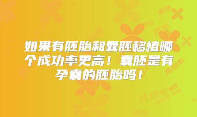 如果有胚胎和囊胚移植哪个成功率更高！囊胚是有孕囊的胚胎吗！