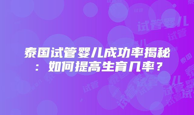 泰国试管婴儿成功率揭秘：如何提高生育几率？