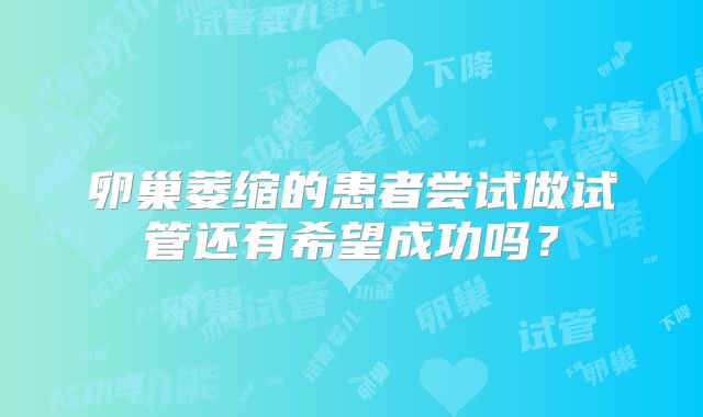 卵巢萎缩的患者尝试做试管还有希望成功吗？