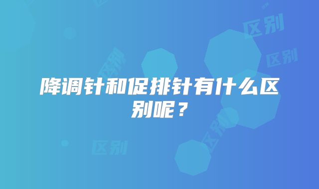 降调针和促排针有什么区别呢?