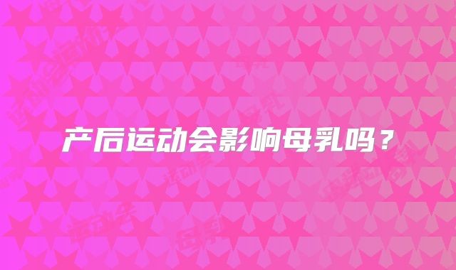 产后运动会影响母乳吗？
