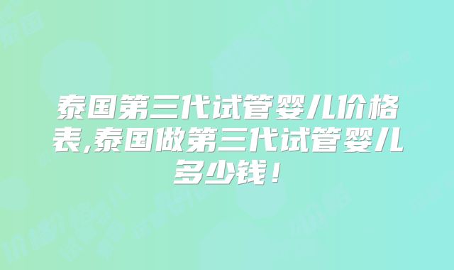 泰国第三代试管婴儿价格表,泰国做第三代试管婴儿多少钱!
