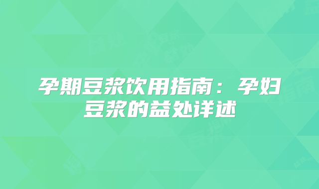 孕期豆浆饮用指南:孕妇豆浆的益处详述