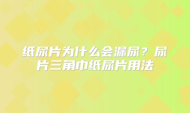 纸尿片为什么会漏尿？尿片三角巾纸尿片用法