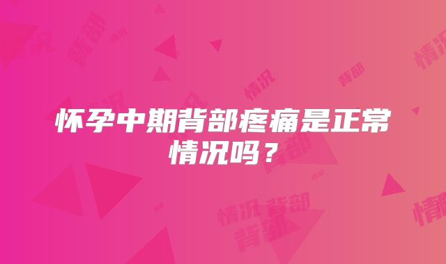 怀孕中期背部疼痛是正常情况吗?