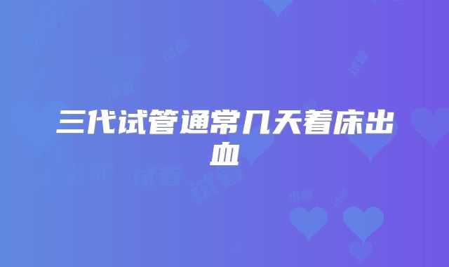 三代试管通常几天着床出血