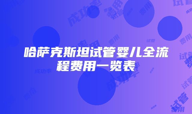 哈萨克斯坦试管婴儿全流程费用一览表