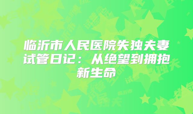 临沂市人民医院失独夫妻试管日记：从绝望到拥抱新生命