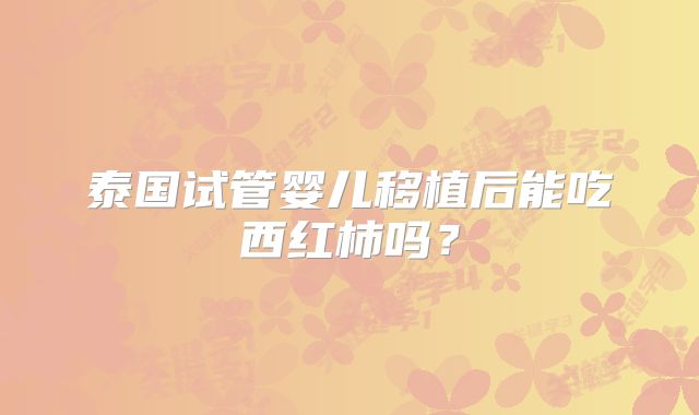 泰国试管婴儿移植后能吃西红柿吗？