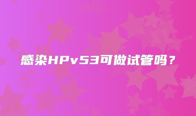 感染HPv53可做试管吗？