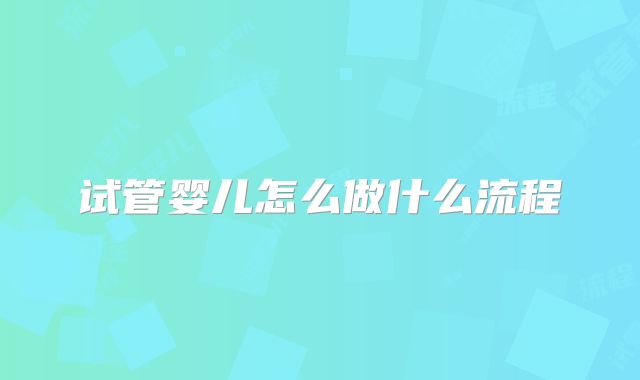 试管婴儿怎么做什么流程